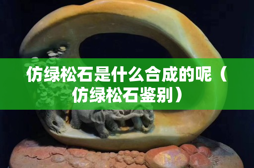 仿绿松石是什么合成的呢（仿绿松石鉴别）