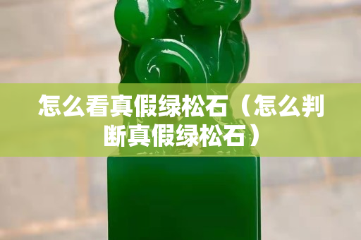 怎么看真假绿松石（怎么判断真假绿松石）