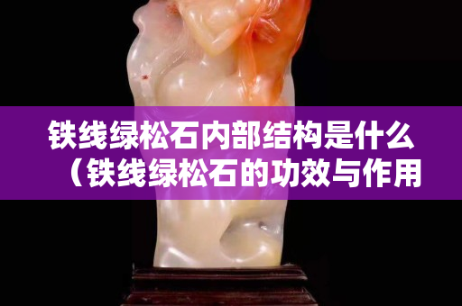 铁线绿松石内部结构是什么（铁线绿松石的功效与作用）