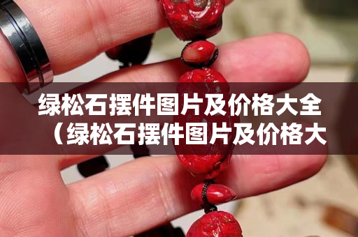 绿松石摆件图片及价格大全（绿松石摆件图片及价格大全集）