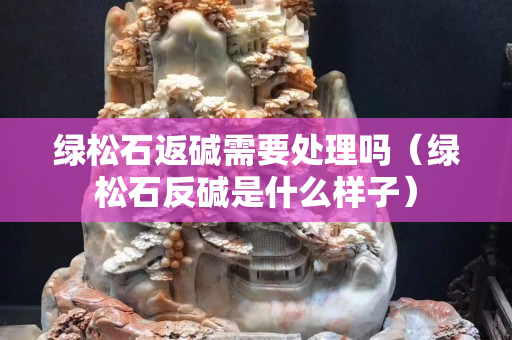 绿松石返碱需要处理吗（绿松石反碱是什么样子）