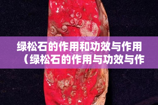 绿松石的作用和功效与作用（绿松石的作用与功效与作用）