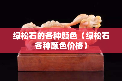 绿松石的各种颜色（绿松石各种颜色价格）