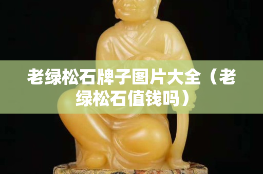 老绿松石牌子图片大全（老绿松石值钱吗）