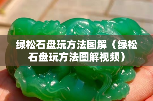 绿松石盘玩方法图解（绿松石盘玩方法图解视频）