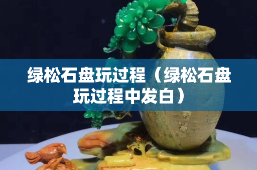 绿松石盘玩过程（绿松石盘玩过程中发白）