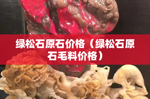 绿松石原石价格（绿松石原石毛料价格）