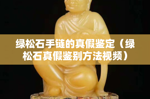 绿松石手链的真假鉴定（绿松石真假鉴别方法视频）
