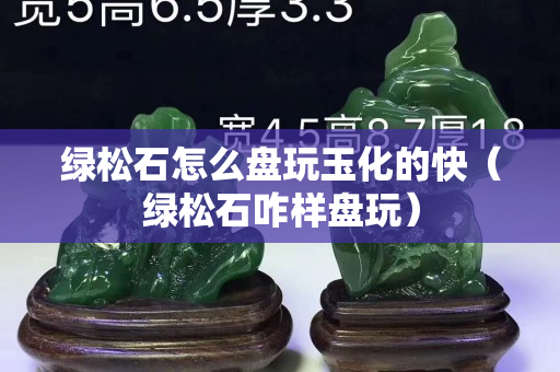 绿松石怎么盘玩玉化的快（绿松石咋样盘玩）
