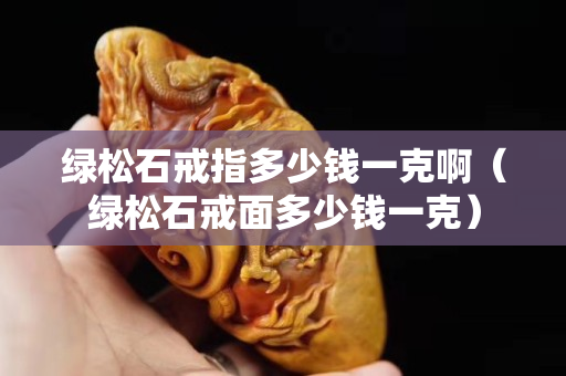 绿松石戒指多少钱一克啊（绿松石戒面多少钱一克）