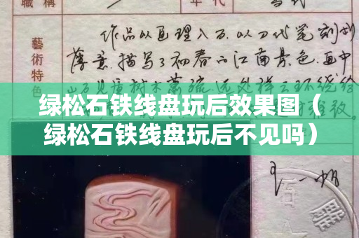绿松石铁线盘玩后效果图（绿松石铁线盘玩后不见吗）