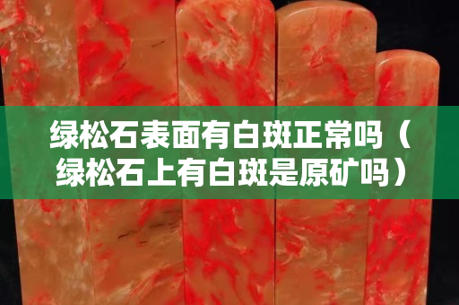 绿松石表面有白斑正常吗（绿松石上有白斑是原矿吗）