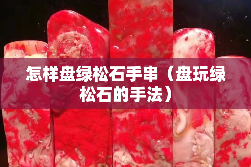 怎样盘绿松石手串（盘玩绿松石的手法）