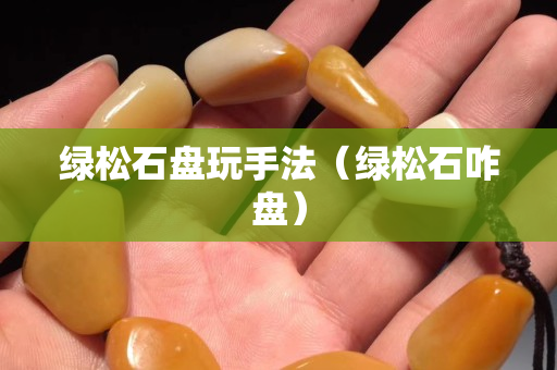 绿松石盘玩手法（绿松石咋盘）