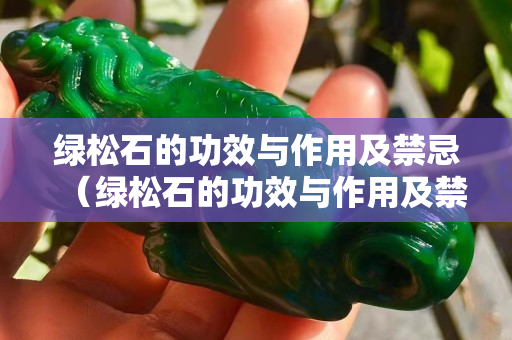 绿松石的功效与作用及禁忌（绿松石的功效与作用及禁忌症）
