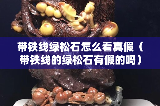 带铁线绿松石怎么看真假（带铁线的绿松石有假的吗）