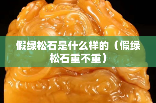 假绿松石是什么样的（假绿松石重不重）