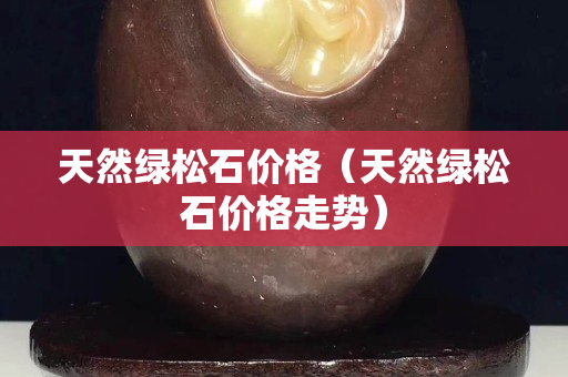 天然绿松石价格（天然绿松石价格走势）