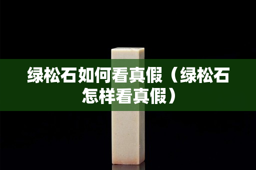 绿松石如何看真假（绿松石怎样看真假）