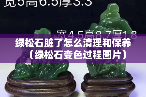 绿松石脏了怎么清理和保养（绿松石变色过程图片）