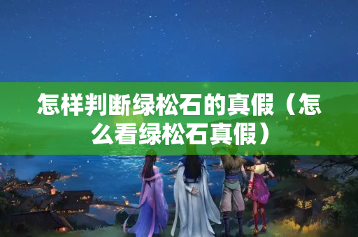 怎样判断绿松石的真假（怎么看绿松石真假）