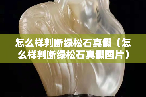 怎么样判断绿松石真假（怎么样判断绿松石真假图片）