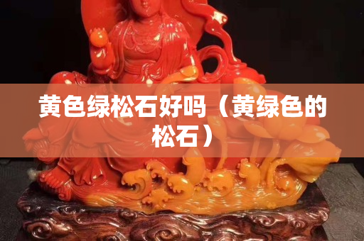 黄色绿松石好吗（黄绿色的松石）