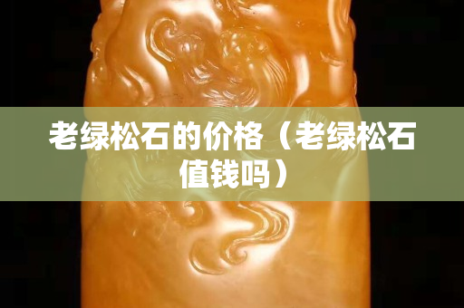 老绿松石的价格（老绿松石值钱吗）