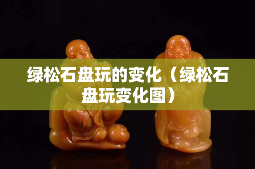 绿松石盘玩的变化（绿松石盘玩变化图）