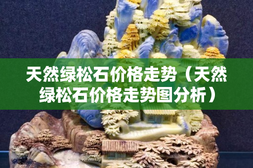 天然绿松石价格走势（天然绿松石价格走势图分析）