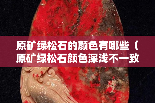 原矿绿松石的颜色有哪些（原矿绿松石颜色深浅不一致）
