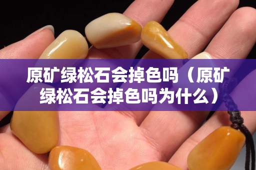 原矿绿松石会掉色吗（原矿绿松石会掉色吗为什么）