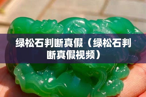 绿松石判断真假（绿松石判断真假视频）