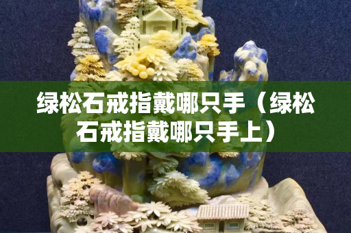 绿松石戒指戴哪只手（绿松石戒指戴哪只手上）