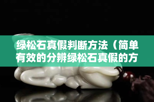 绿松石真假判断方法（简单有效的分辨绿松石真假的方法!）