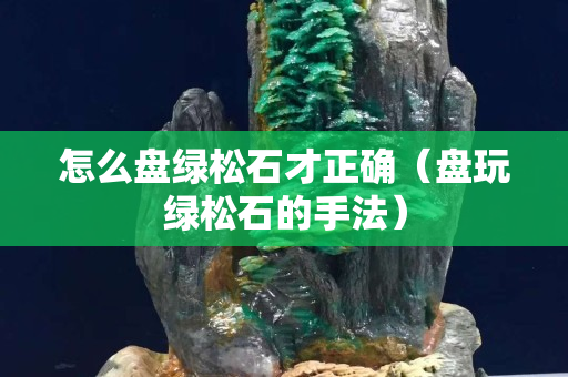 怎么盘绿松石才正确（盘玩绿松石的手法）