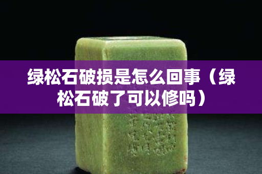 绿松石破损是怎么回事（绿松石破了可以修吗）