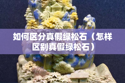 如何区分真假绿松石（怎样区别真假绿松石）