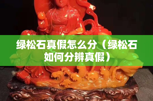绿松石真假怎么分（绿松石如何分辨真假）