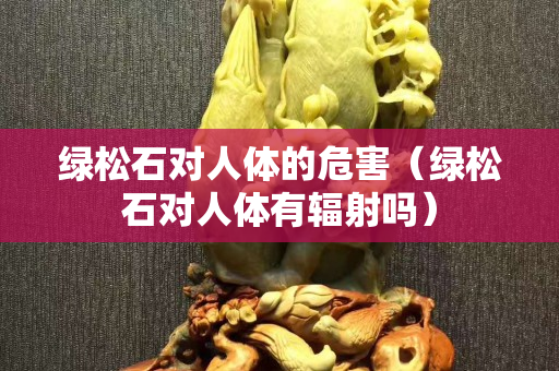 绿松石对人体的危害（绿松石对人体有辐射吗）