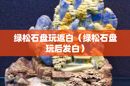 绿松石盘玩返白（绿松石盘玩后发白）