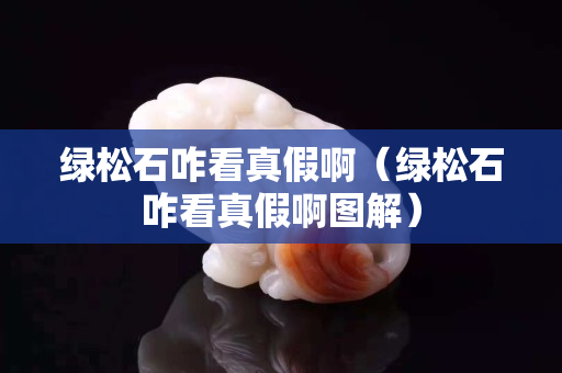 绿松石咋看真假啊（绿松石咋看真假啊图解）