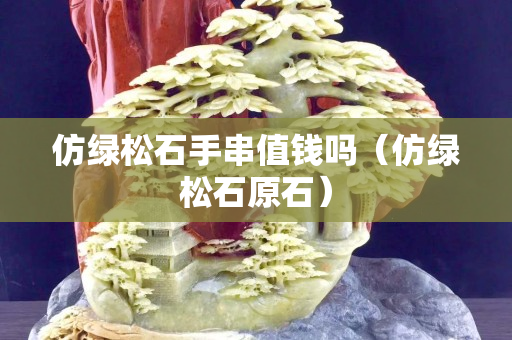 仿绿松石手串值钱吗（仿绿松石原石）