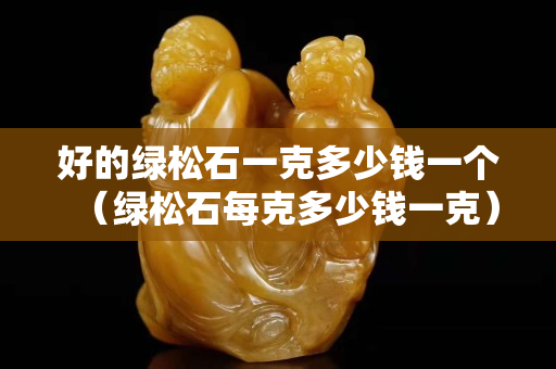 好的绿松石一克多少钱一个（绿松石每克多少钱一克）