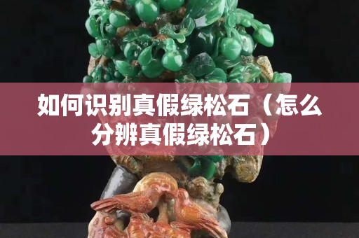 如何识别真假绿松石（怎么分辨真假绿松石）