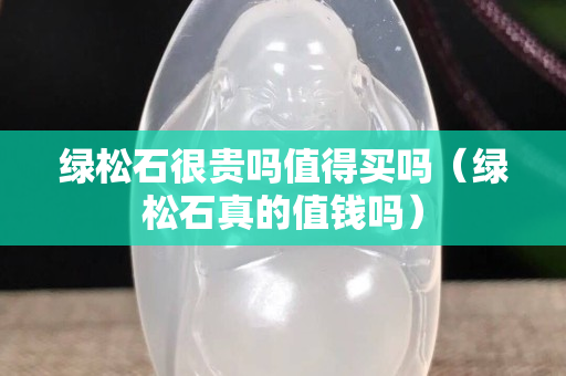 绿松石很贵吗值得买吗（绿松石真的值钱吗）