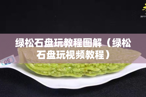 绿松石盘玩教程图解（绿松石盘玩视频教程）