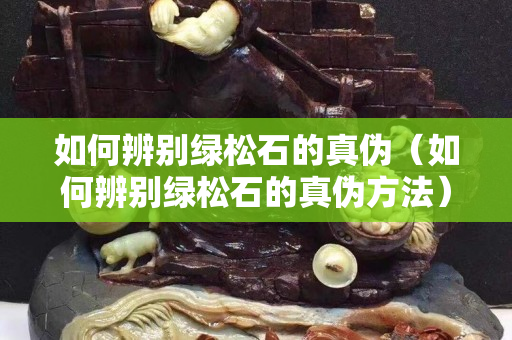 如何辨别绿松石的真伪（如何辨别绿松石的真伪方法）