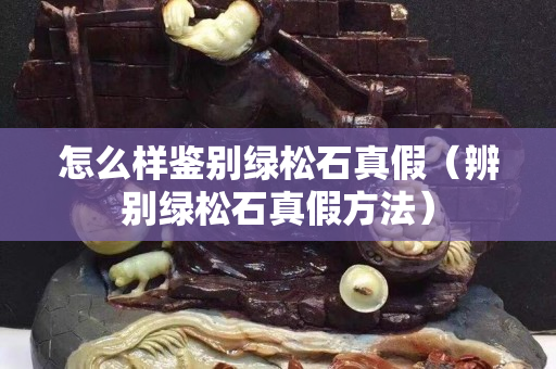 怎么样鉴别绿松石真假（辨别绿松石真假方法）