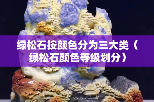 绿松石按颜色分为三大类（绿松石颜色等级划分）